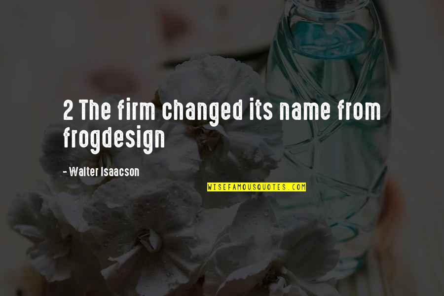 Sawa Quotes By Walter Isaacson: 2 The firm changed its name from frogdesign