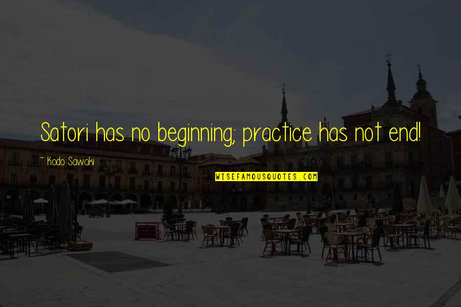 Sawaki Kodo Quotes By Kodo Sawaki: Satori has no beginning; practice has not end! Sawaki Kodo Quotes By Kodo Sawaki: Satori has no beginning; practice has not end!