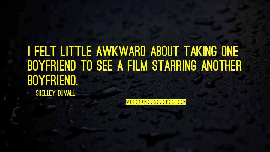 Sawatari Rui Quotes By Shelley Duvall: I felt little awkward about taking one boyfriend Sawatari Rui Quotes By Shelley Duvall: I felt little awkward about taking one boyfriend