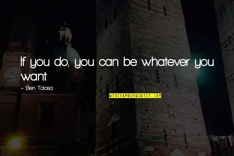 Sawatsky Method Quotes By Ben Tolosa: If you do, you can be whatever you