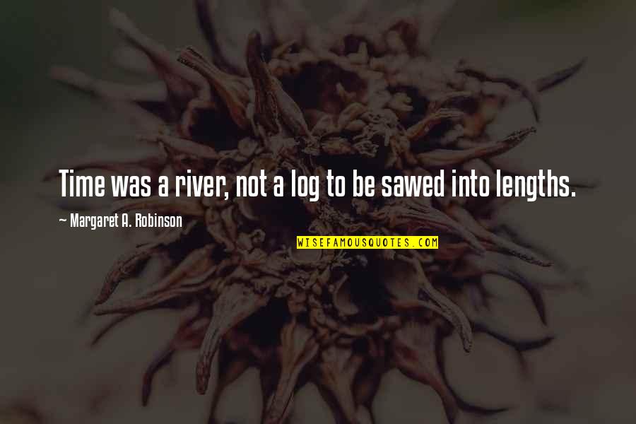 Sawed Off Quotes By Margaret A. Robinson: Time was a river, not a log to Sawed Off Quotes By Margaret A. Robinson: Time was a river, not a log to
