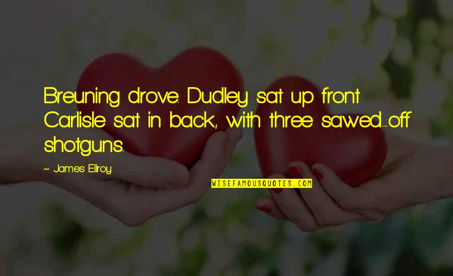 Sawed Quotes By James Ellroy: Breuning drove. Dudley sat up front Carlisle sat Sawed Quotes By James Ellroy: Breuning drove. Dudley sat up front Carlisle sat