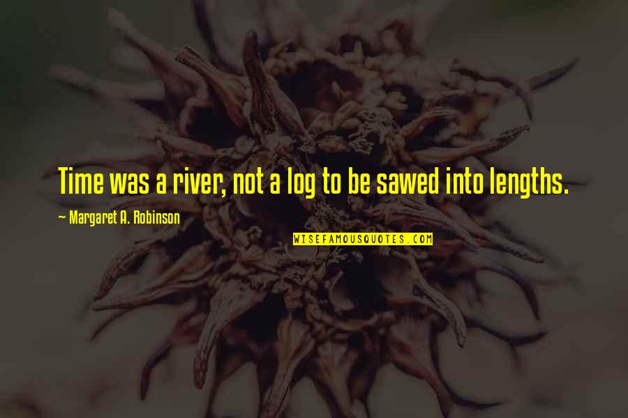 Sawed Quotes By Margaret A. Robinson: Time was a river, not a log to