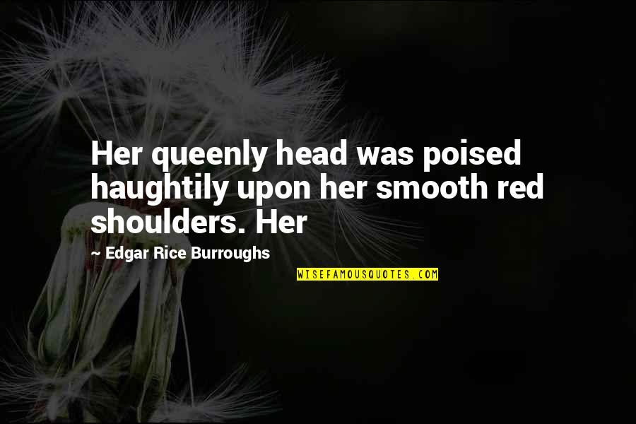 Sawers A Frames Quotes By Edgar Rice Burroughs: Her queenly head was poised haughtily upon her