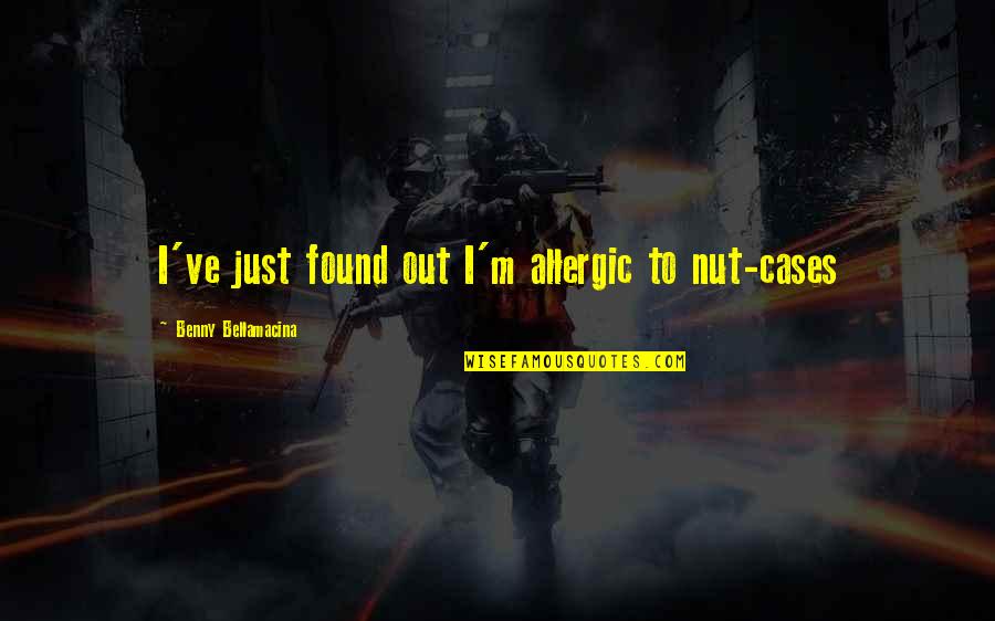 Sawghost Quotes By Benny Bellamacina: I've just found out I'm allergic to nut-cases Sawghost Quotes By Benny Bellamacina: I've just found out I'm allergic to nut-cases