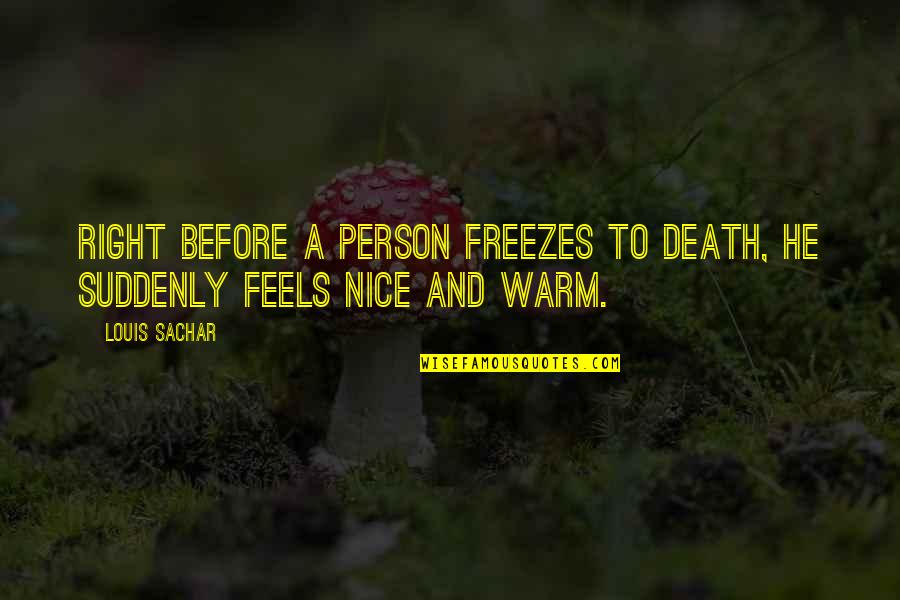 Sawhney Sumit Quotes By Louis Sachar: Right before a person freezes to death, he
