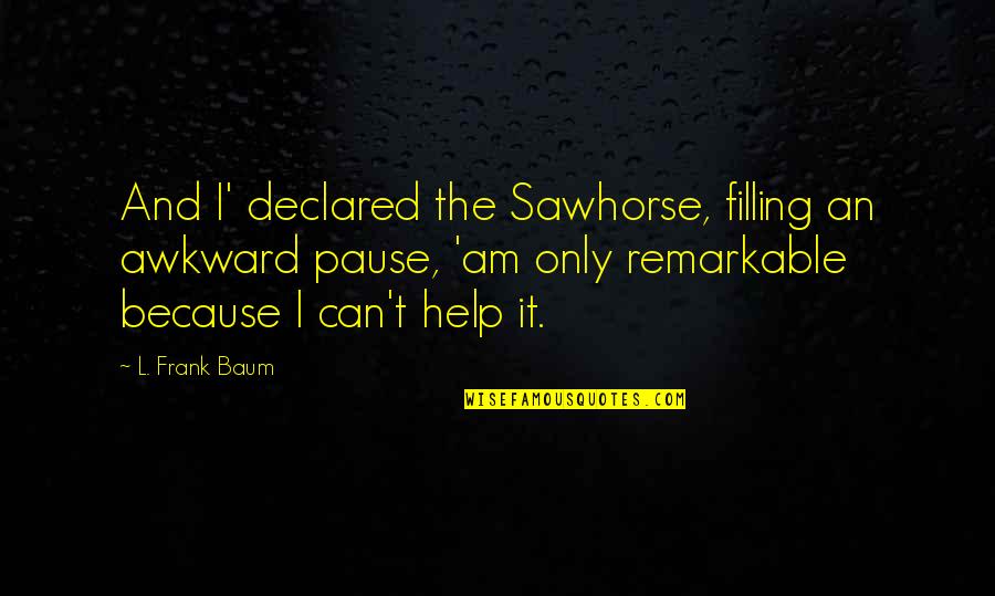 Sawhorse Quotes By L. Frank Baum: And I' declared the Sawhorse, filling an awkward