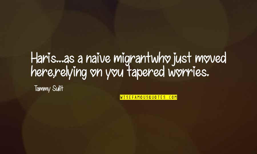 Sawhorse Table Quotes By Tammy Sulit: Haris...as a naive migrantwho just moved here,relying on