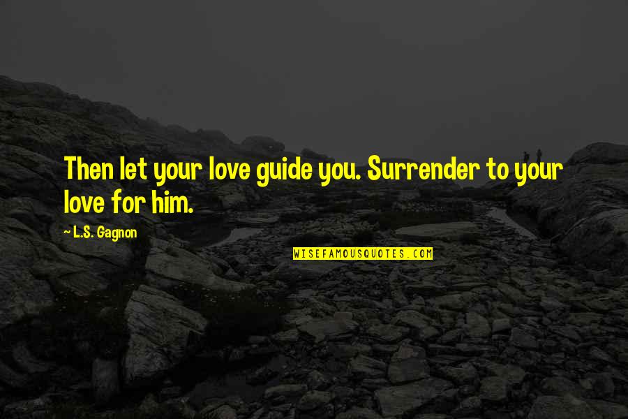 Sawing Pag Ibig Quotes By L.S. Gagnon: Then let your love guide you. Surrender to