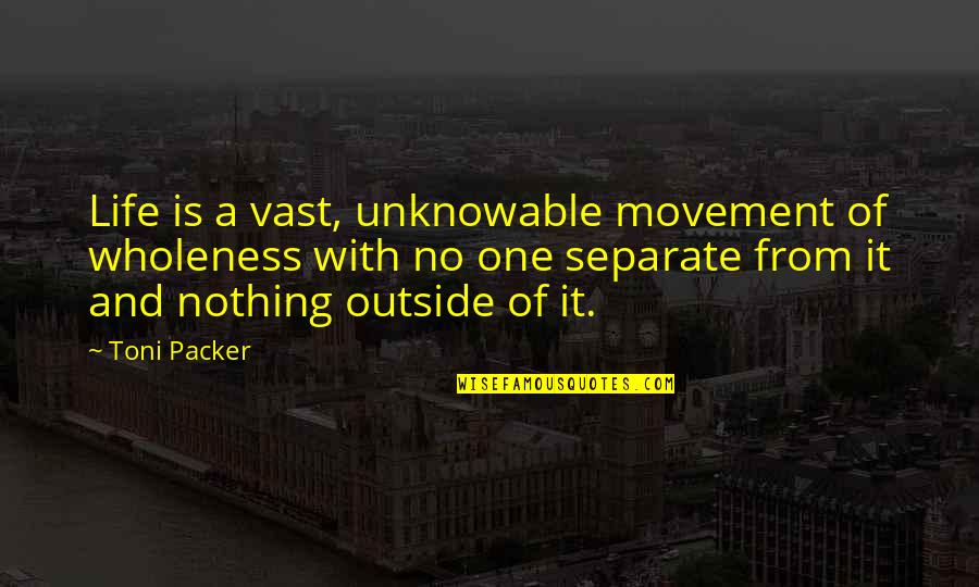 Sawm Quotes By Toni Packer: Life is a vast, unknowable movement of wholeness