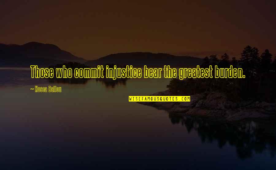 Sawmer Quotes By Hosea Ballou: Those who commit injustice bear the greatest burden. Sawmer Quotes By Hosea Ballou: Those who commit injustice bear the greatest burden.