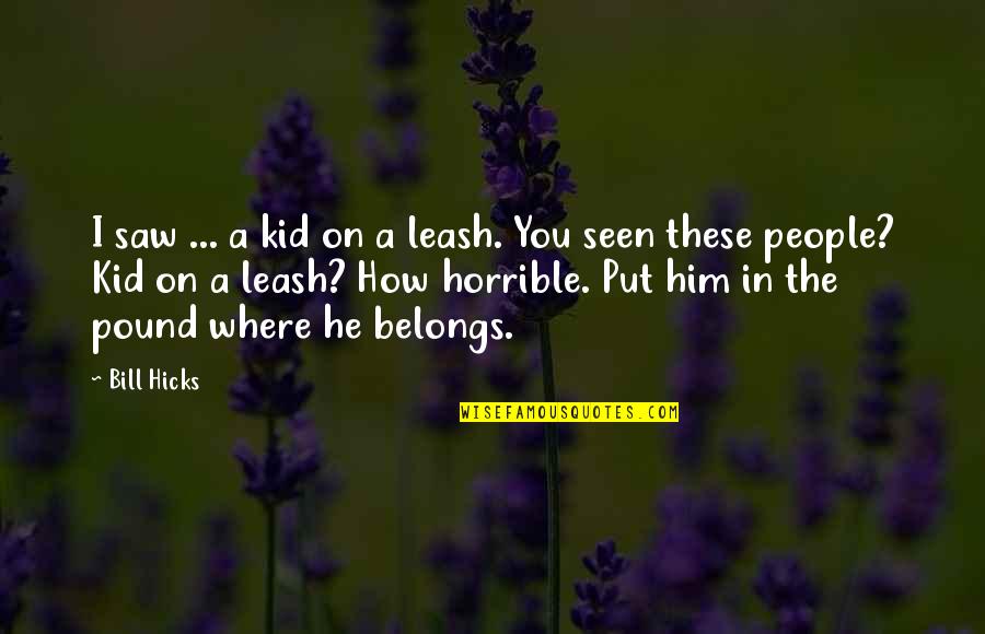 Saws Bill Quotes By Bill Hicks: I saw ... a kid on a leash. Saws Bill Quotes By Bill Hicks: I saw ... a kid on a leash.