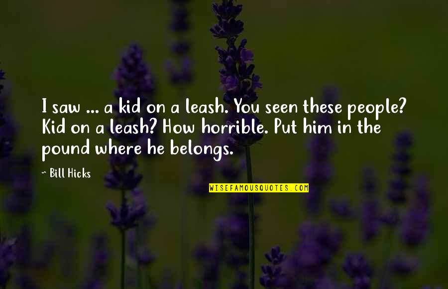 Saws Quotes By Bill Hicks: I saw ... a kid on a leash.