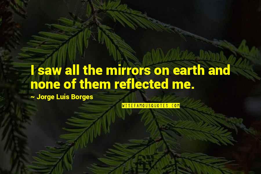 Saws Quotes By Jorge Luis Borges: I saw all the mirrors on earth and