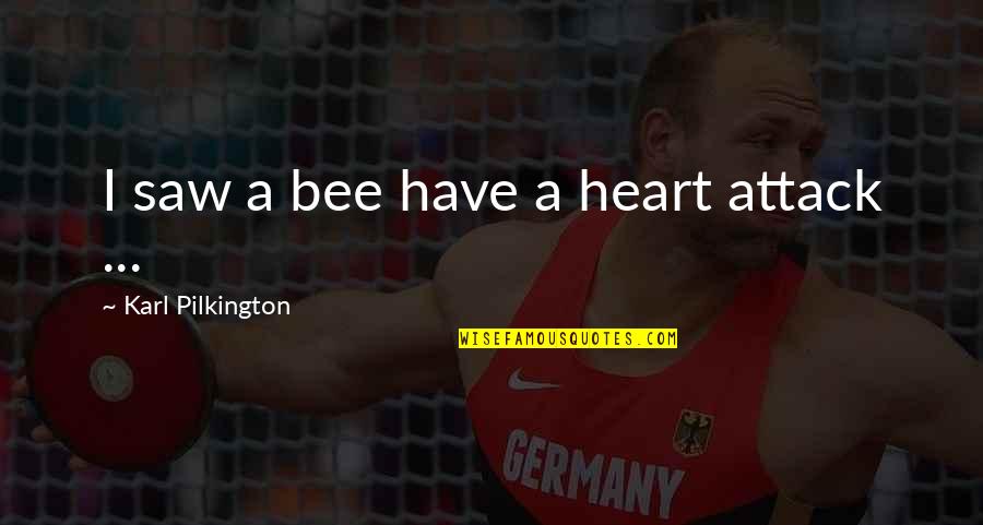 Saws Quotes By Karl Pilkington: I saw a bee have a heart attack