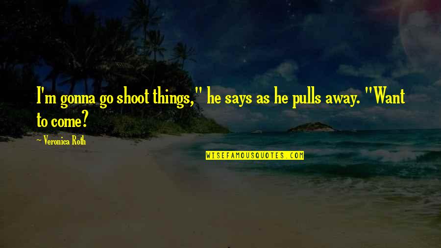 Sawski Quotes By Veronica Roth: I'm gonna go shoot things," he says as