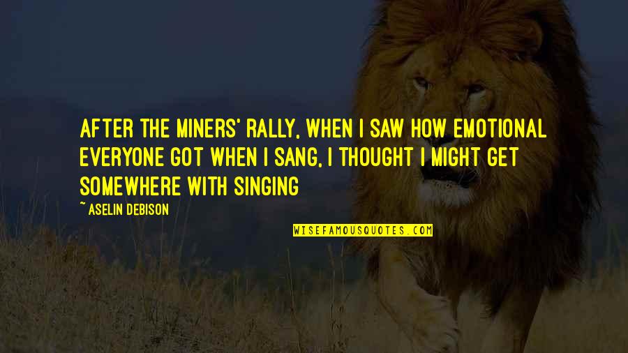 Saw'st Quotes By Aselin Debison: After the miners' rally, when I saw how