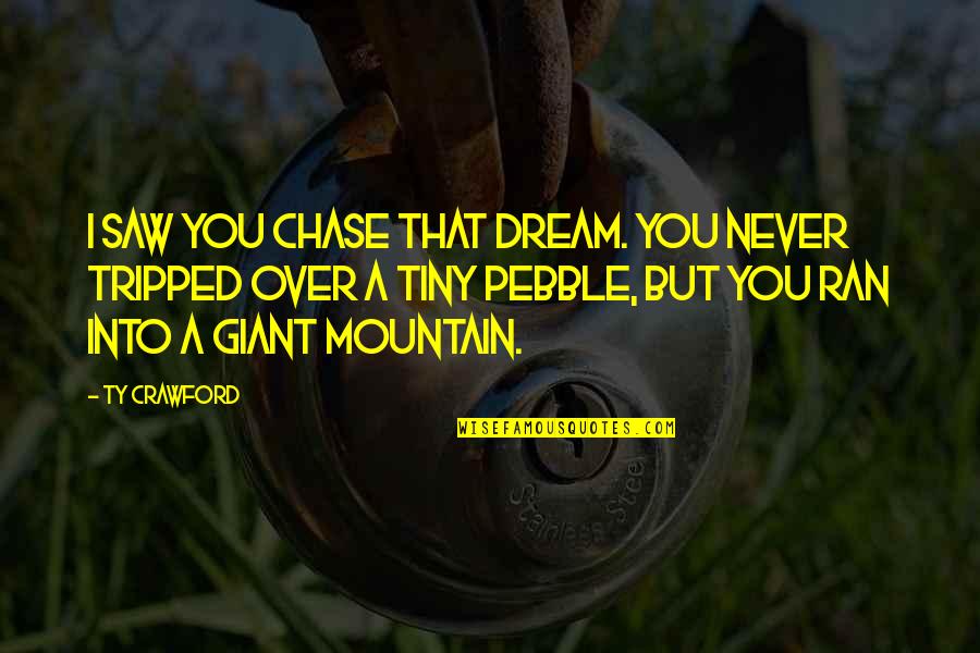 Saw'st Quotes By Ty Crawford: I saw you chase that dream. You never