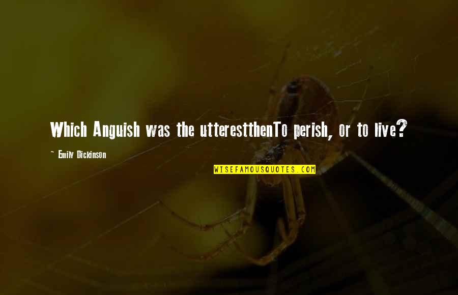 Sawteeth Pyramid Quotes By Emily Dickinson: Which Anguish was the utterestthenTo perish, or to