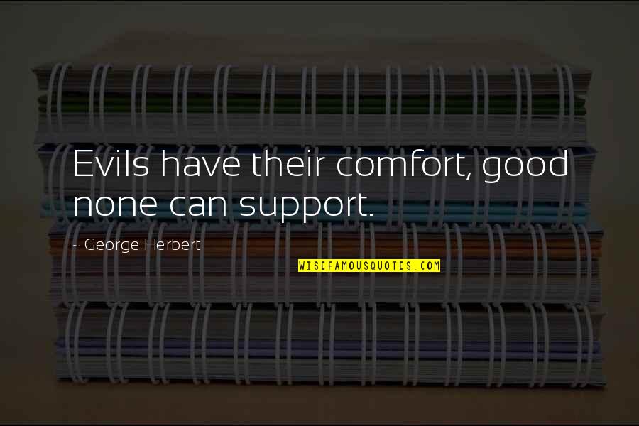 Sawteeth Pyramid Quotes By George Herbert: Evils have their comfort, good none can support.