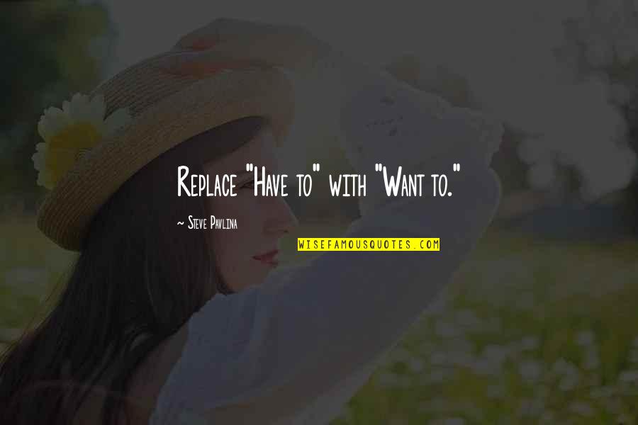 Sawteeth Pyramid Quotes By Steve Pavlina: Replace "Have to" with "Want to."