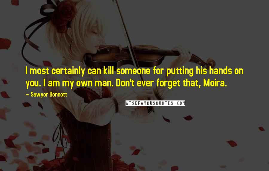 Sawyer Bennett quotes: I most certainly can kill someone for putting his hands on you. I am my own man. Don't ever forget that, Moira.