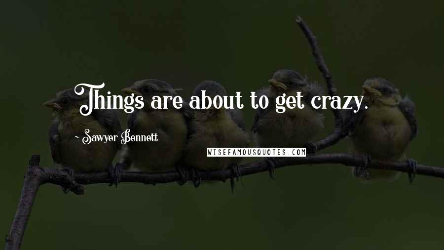Sawyer Bennett quotes: Things are about to get crazy.