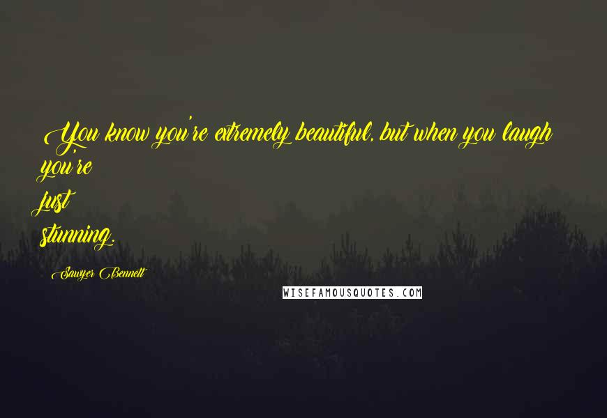 Sawyer Bennett quotes: You know you're extremely beautiful, but when you laugh you're just stunning.