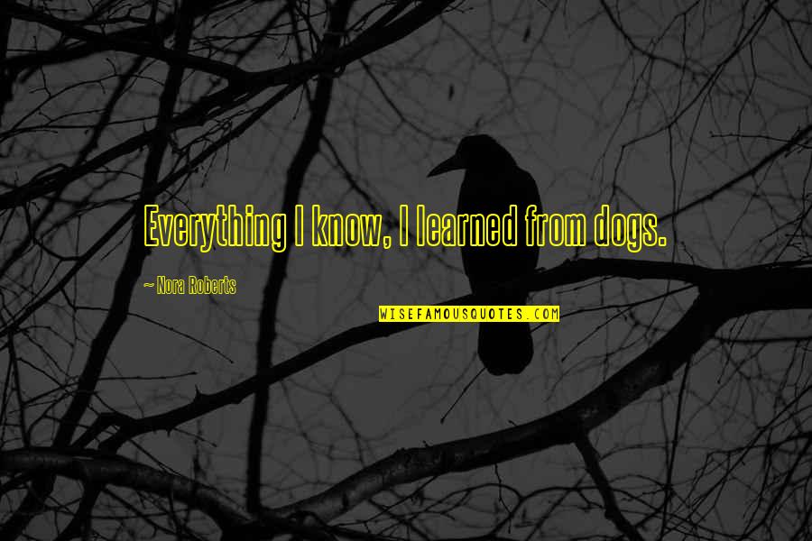 Sawyer Freckles Quotes By Nora Roberts: Everything I know, I learned from dogs. Sawyer Freckles Quotes By Nora Roberts: Everything I know, I learned from dogs.