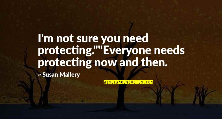 Sawyer Hartman Quotes By Susan Mallery: I'm not sure you need protecting.""Everyone needs protecting