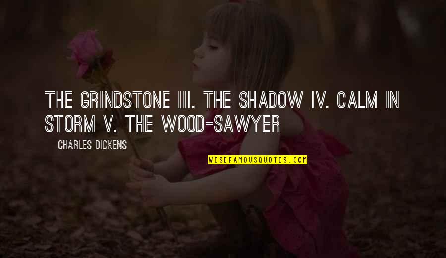 Sawyer Quotes By Charles Dickens: The Grindstone III. The Shadow IV. Calm in