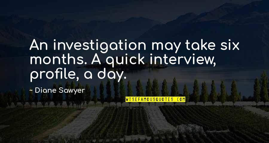 Sawyer Quotes By Diane Sawyer: An investigation may take six months. A quick