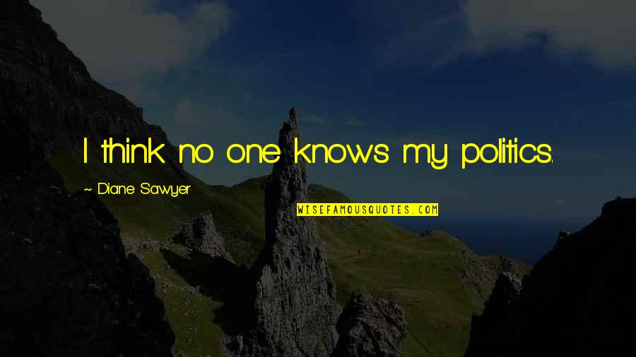 Sawyer Quotes By Diane Sawyer: I think no one knows my politics.