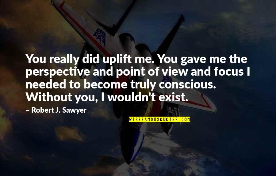 Sawyer Quotes By Robert J. Sawyer: You really did uplift me. You gave me