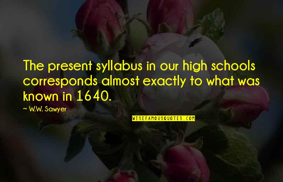 Sawyer Quotes By W.W. Sawyer: The present syllabus in our high schools corresponds