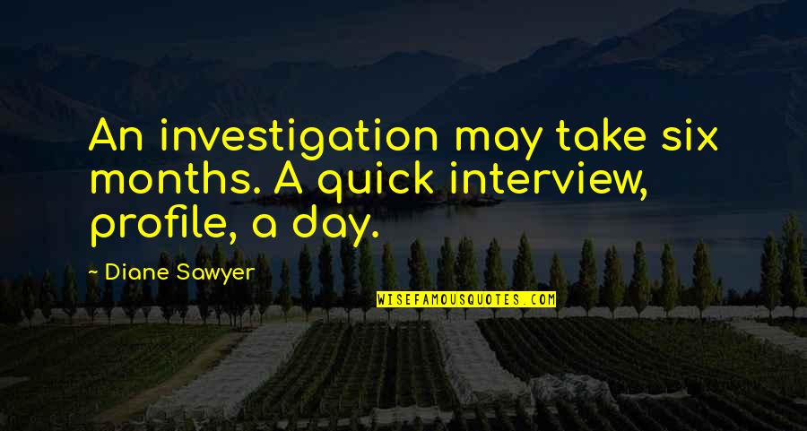 Sawyer's Quotes By Diane Sawyer: An investigation may take six months. A quick