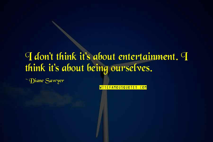 Sawyer's Quotes By Diane Sawyer: I don't think it's about entertainment. I think