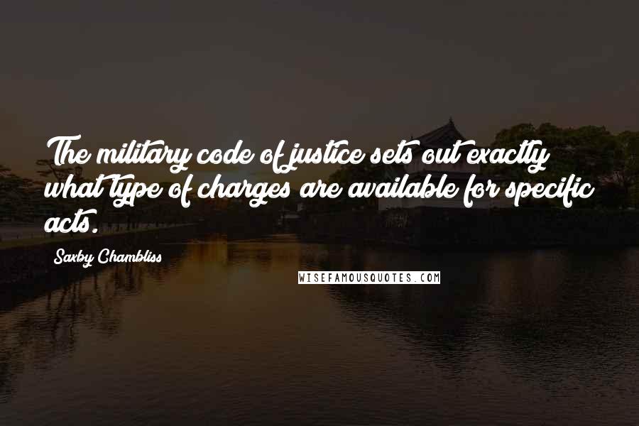 Saxby Chambliss quotes: The military code of justice sets out exactly what type of charges are available for specific acts.