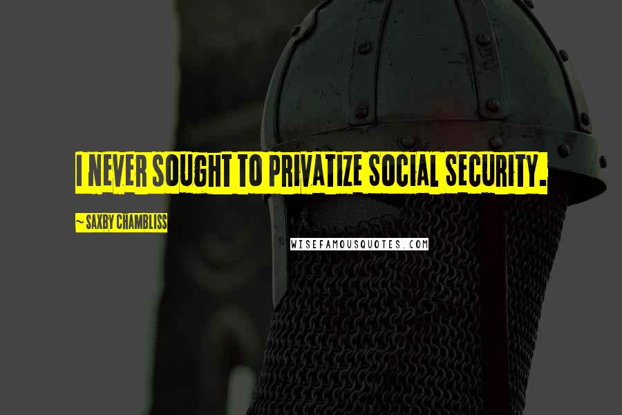 Saxby Chambliss quotes: I never sought to privatize Social Security.