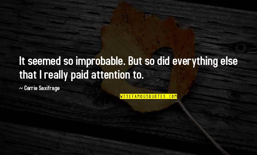Saxifrage Quotes By Carrie Saxifrage: It seemed so improbable. But so did everything Saxifrage Quotes By Carrie Saxifrage: It seemed so improbable. But so did everything