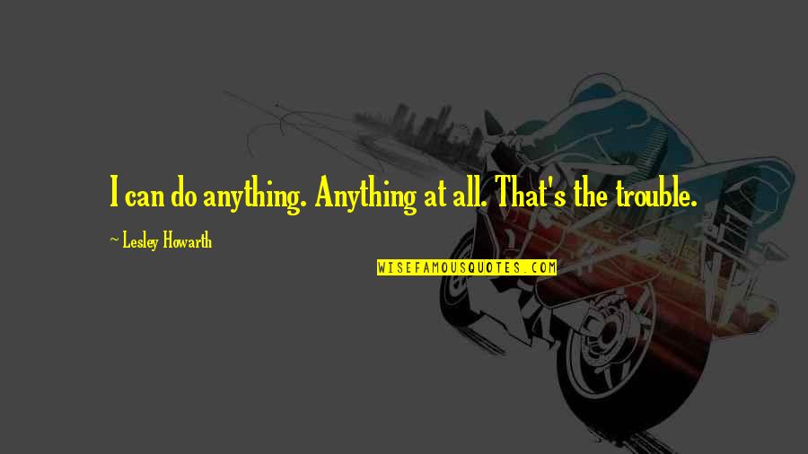 Saxo Bank Quotes By Lesley Howarth: I can do anything. Anything at all. That's Saxo Bank Quotes By Lesley Howarth: I can do anything. Anything at all. That's