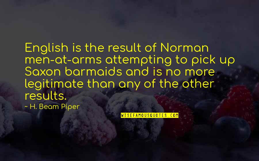 Saxon Quotes By H. Beam Piper: English is the result of Norman men-at-arms attempting Saxon Quotes By H. Beam Piper: English is the result of Norman men-at-arms attempting