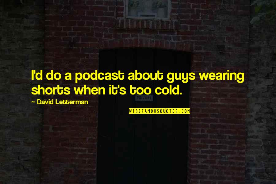Saxondale Properties Quotes By David Letterman: I'd do a podcast about guys wearing shorts
