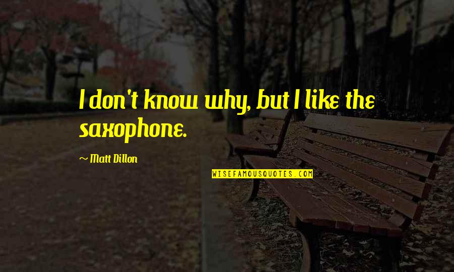 Saxophone Best Quotes By Matt Dillon: I don't know why, but I like the