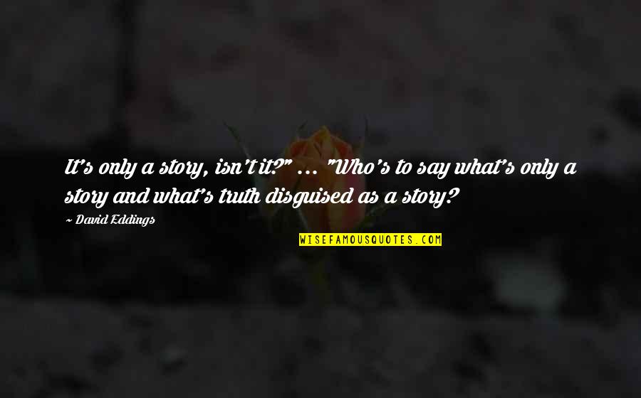 Say A Quotes By David Eddings: It's only a story, isn't it?" ... "Who's