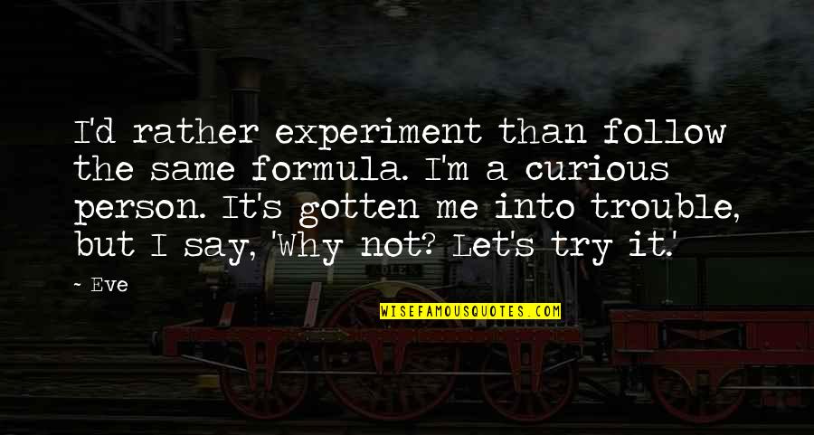 Say A Quotes By Eve: I'd rather experiment than follow the same formula. Say A Quotes By Eve: I'd rather experiment than follow the same formula.
