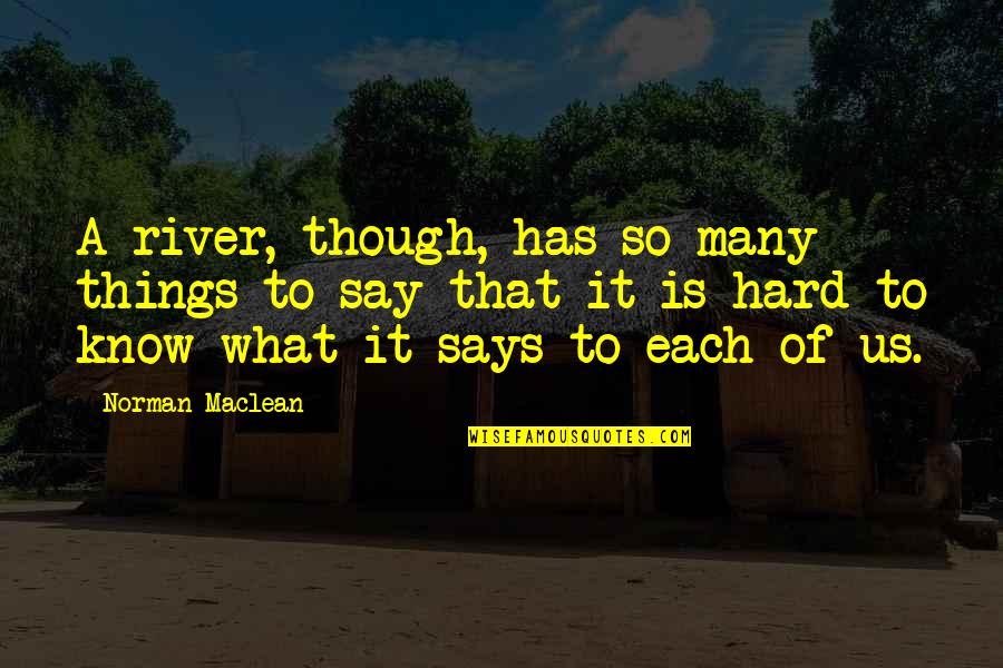 Say A Quotes By Norman Maclean: A river, though, has so many things to Say A Quotes By Norman Maclean: A river, though, has so many things to