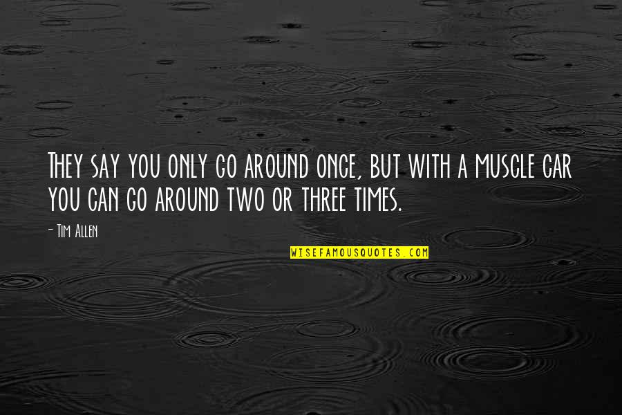 Say A Quotes By Tim Allen: They say you only go around once, but