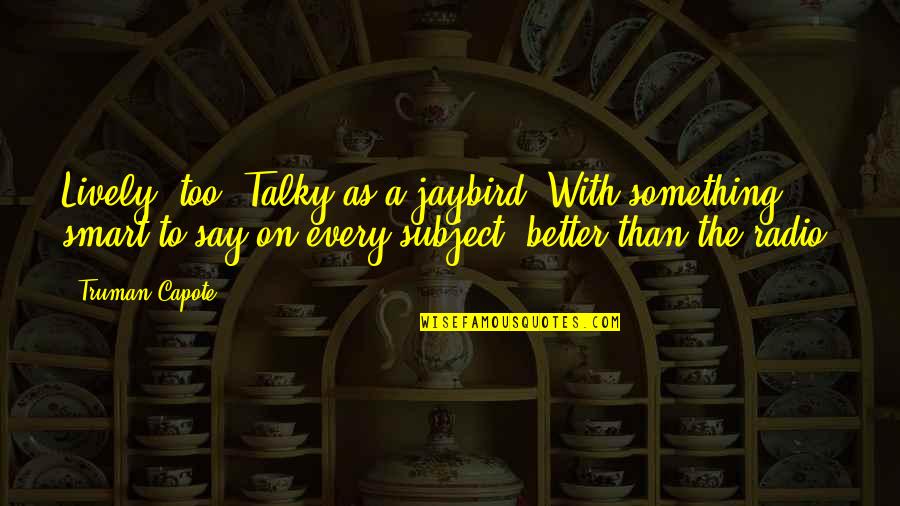 Say A Quotes By Truman Capote: Lively, too. Talky as a jaybird. With something Say A Quotes By Truman Capote: Lively, too. Talky as a jaybird. With something