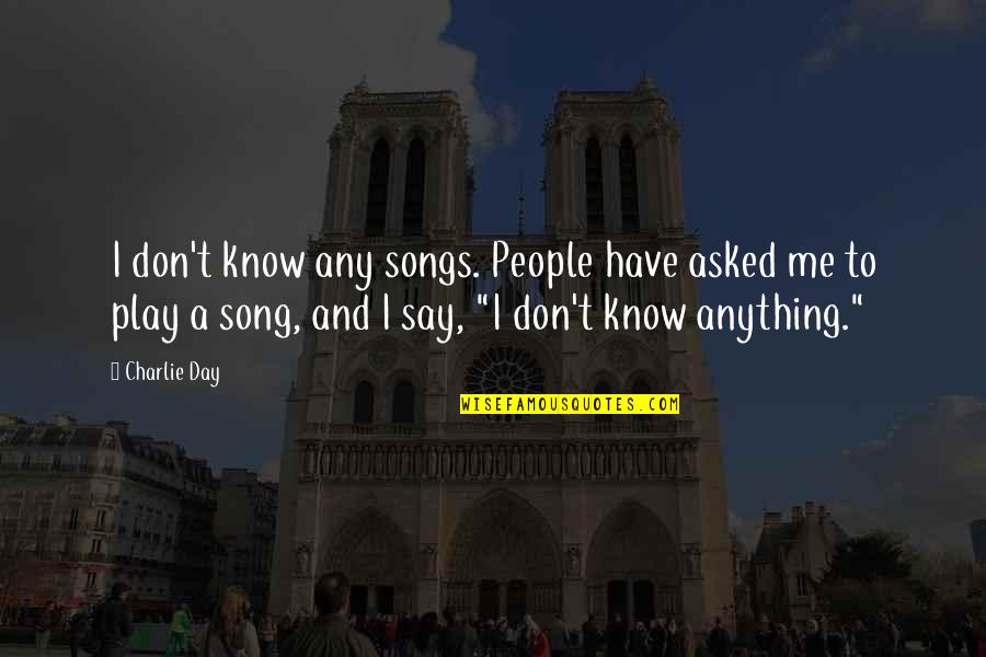 Say And Play Quotes By Charlie Day: I don't know any songs. People have asked Say And Play Quotes By Charlie Day: I don't know any songs. People have asked